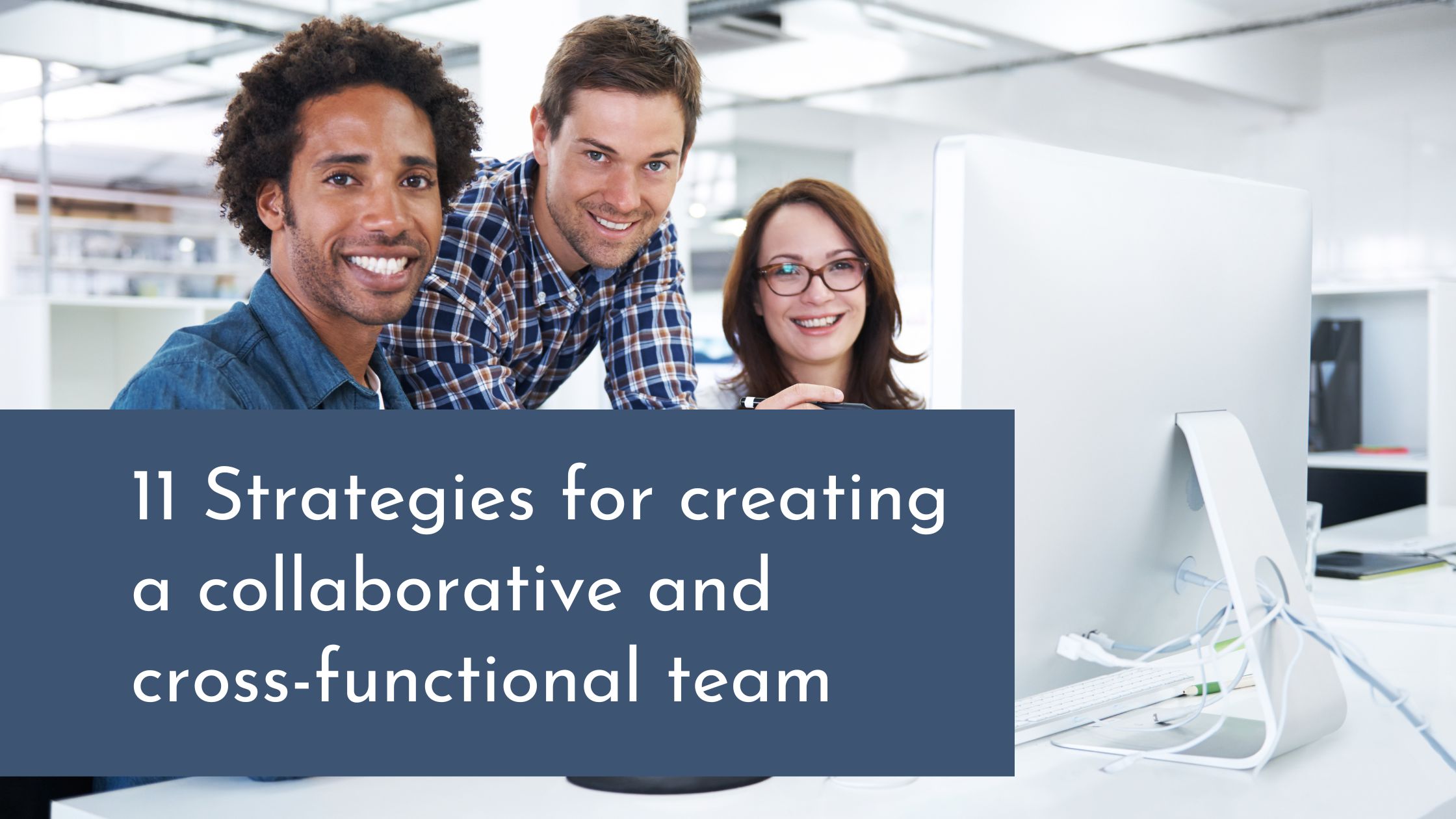 Strategies for creating a collaborative and cross-functional team